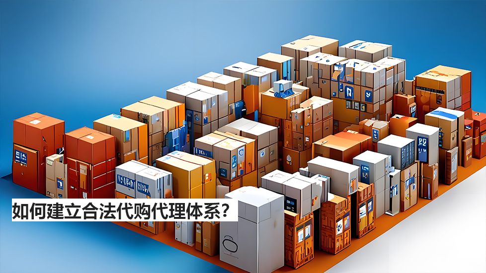 如何建立合法代购代理体系？