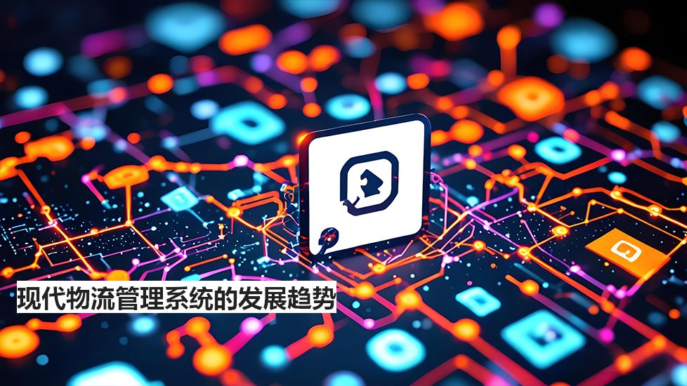 现代物流管理系统的发展趋势 现代物流管理系统的发展趋势