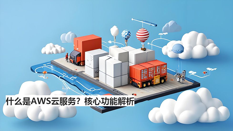什么是AWS云服务?核心功能解析 什么是AWS云服务?核心功能解析